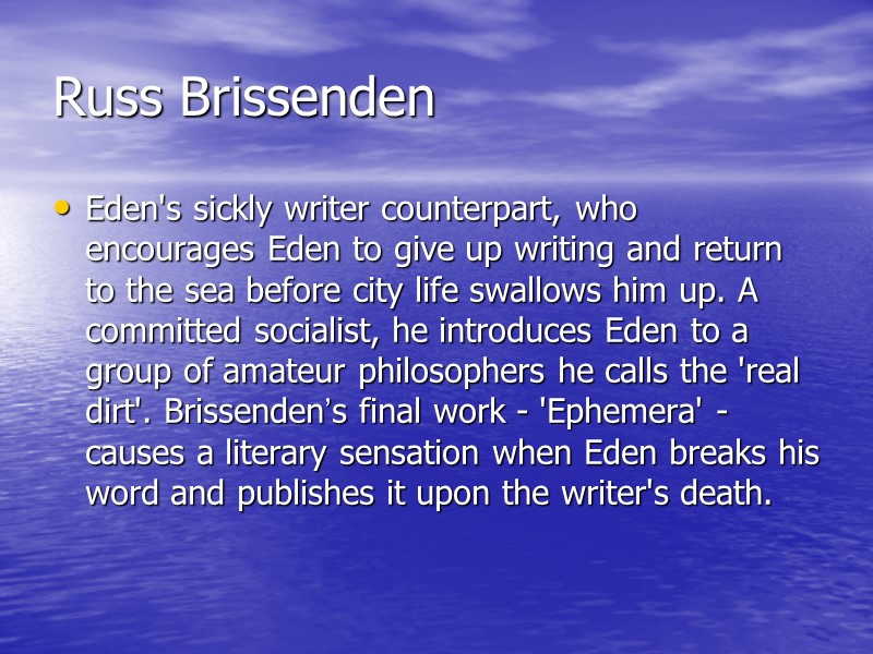 Russ Brissenden Eden's sickly writer counterpart, who encourages Eden to give up writing and